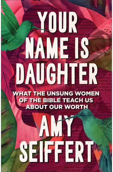 Your Name Is Daughter: What the Unsung Women of the Bible Teach Us about Our Worth 9780764243646