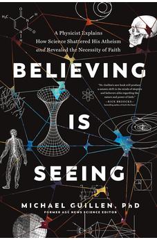 Believing Is Seeing: A Physicist Explains How Science Shattered His Atheism and Revealed the Necessity of Faith 9781496455581