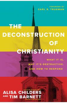 The Deconstruction of Christianity: What It Is, Why It's Destructive, and How to Respond 9781496474971