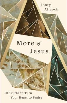 More of Jesus: 50 Truths to Turn Your Heart to Praise (A 50-Day Devotional for Men and Women Celebrating the Character & Attributes of Christ) 9781802543704