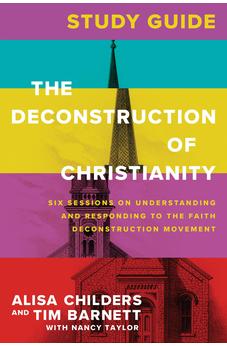 The Deconstruction of Christianity Study Guide: Six Sessions on Understanding and Responding to the Faith Deconstruction Movement 9781496475022