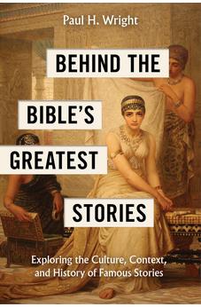 Behind the Bible’s Greatest Stories: Exploring the Culture, Context, and History of Famous Stories 9781496488084