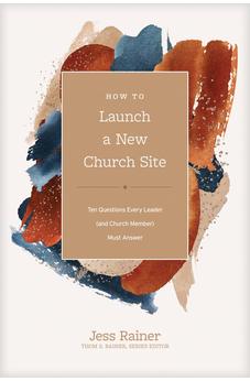 How to Launch a New Church Site: Ten Questions Every Leader (and Church Member) Must Answer (Church Answers Resources) 9781496473721
