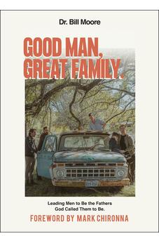 Good Man, Great Family: Leading Men to Be the Fathers God Called Them to Be