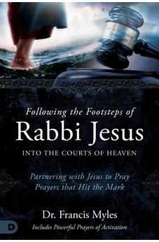 Following the Footsteps of Rabbi Jesus into the Courts of Heaven 9780768473254