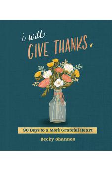I Will Give Thanks: 90 Days to a More Grateful Heart (A 90-Day Devotional)