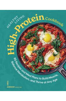 Healthy Living High-Protein Cookbook: 85 Recipes and Meal Plans to Build Muscle, Balance Metabolism, and Thrive at Any Age 9781400355242