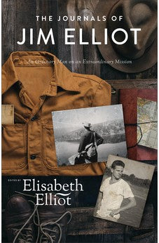 The Journals of Jim Elliot: An Ordinary Man on an Extraordinary Mission