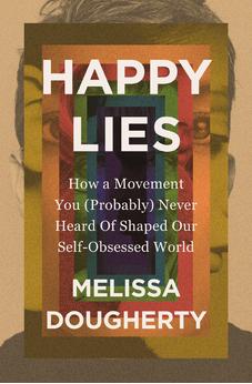 Happy Lies: How a Movement You (Probably) Never Heard Of Shaped Our Self-Obsessed World 9780310368861