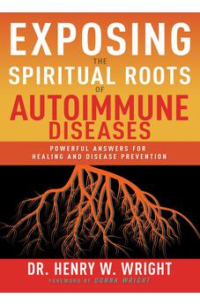 Exposing the Spiritual Roots of Autoimmune Diseases: Powerful Answers for Healing and Disease Prevention