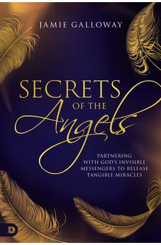 Secrets of the Angels: Partnering with God's Invisible Messengers to Release Tangible Miracles 9780768459661