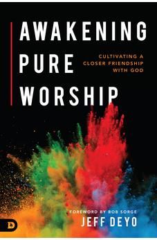 Awakening Pure Worship: Cultivating a Closer Friendship with God 9780768442861