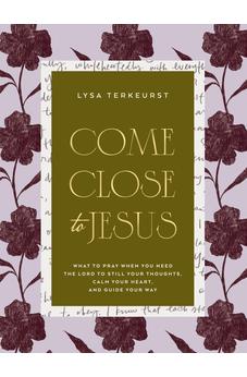 Come Close to Jesus: What to Pray When You Need the Lord to Still Your Thoughts, Calm Your Heart, and Guide Your Way (50 Devotional Prayers) 9781400254583