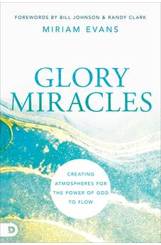 Glory Miracles: Creating Atmospheres for the Power of God to Flow 9780768462852