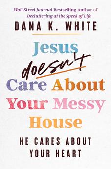 Jesus Doesn't Care About Your Messy House: He Cares About Your Heart 9781400344376