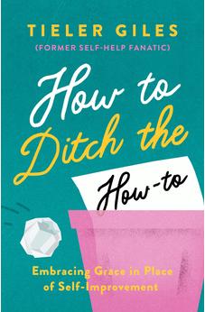 How to Ditch the How-To: Embracing Grace in Place of Self-Improvement 9781802541304