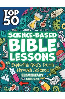 Top 50 Science-Based Bible Lessons: Exploring God's Truth through Science, Ages 5-10 9781628629606