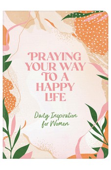 Praying Your Way to a Happy Life: Daily Inspiration for Women