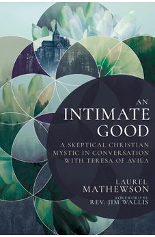 An Intimate Good: A Skeptical Christian Mystic in Conversation with Teresa of Avila 9798887690902
