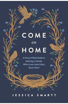 Come On Home: A Grace-Filled Guide to Raising a Family Who Loves (and Likes) Each Other 9798400504822