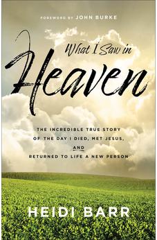 What I Saw in Heaven: The Incredible True Story of the Day I Died, Met Jesus, and Returned to Life a New Person