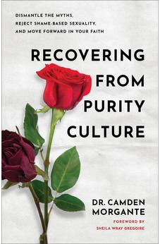 Recovering from Purity Culture: Dismantle the Myths, Reject Shame-Based Sexuality, and Move Forward in Your Faith 9781540904263