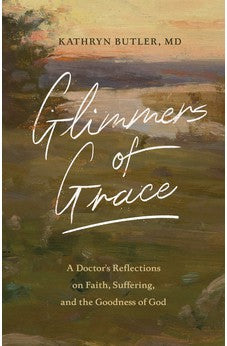 Glimmers of Grace: A Doctor's Reflections on Faith, Suffering, and the Goodness of God 9781433570483