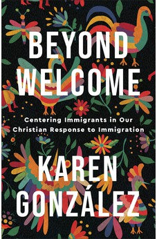 Beyond Welcome: Centering Immigrants in our Christian Response to Immigration 9781587435607
