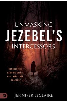 Unmasking Jezebel's Intercessors: Conquer the Demonic Spirit Hijacking Your Prayers 9780768464382