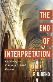 The End of Interpretation: Reclaiming the Priority of Ecclesial Exegesis 9780801096914