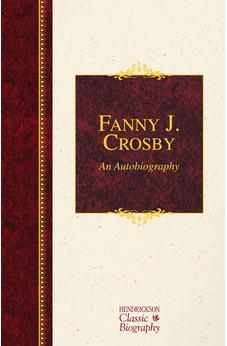 Fanny J. Crosby: An Autobiography: An Autobiography (Hendrickson Classic Biographies)