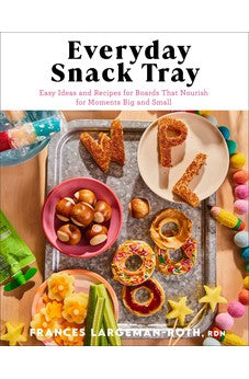 Everyday Snack Tray: Easy Ideas and Recipes for Boards That Nourish for Moments Big and Small 9780800744991