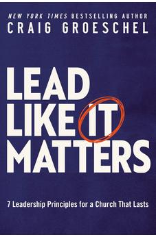 Lead Like It Matters: 7 Leadership Principles for a Church That Lasts 9780310362838