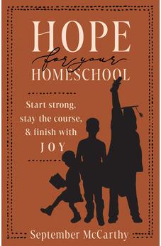 Hope for Your Homeschool: Start Strong, Stay the Course, and Finish with Joy