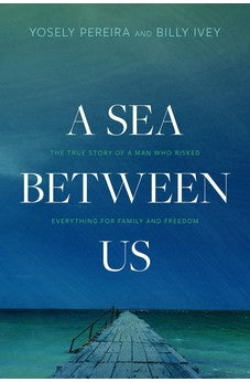 A Sea between Us: The True Story of a Man Who Risked Everything for Family and Freedom 9781496448507