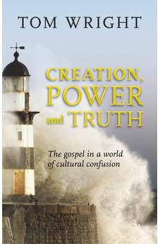 Creation, Power and Truth: The Gospel In A World Of Cultural Confusion