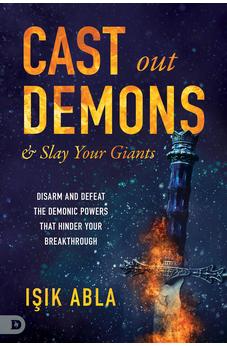 Cast Out Demons and Slay Your Giants: Disarm and Defeat the Demonic Powers that Hinder Your Breakthrough