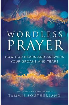 Wordless Prayer: How God Hears and Answers Your Groans and Tears 9780800772567