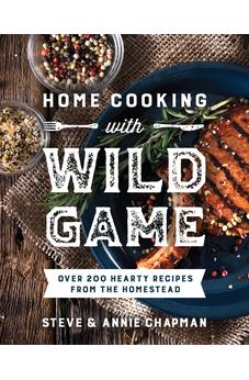 Home Cooking with Wild Game: Over 200 Hearty Recipes from the Homestead 9780736988995