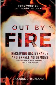 Out by Fire: Receiving Deliverance and Expelling Demons through the Power, Presence and Glory of God 9780768476545