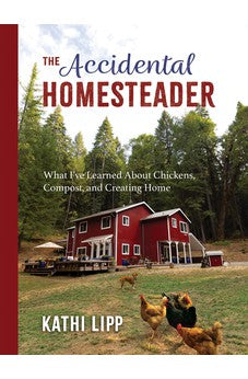 The Accidental Homesteader: What I've Learned About Chickens, Compost, and Creating Home