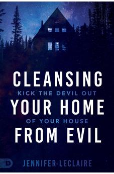 Cleansing Your Home From Evil: Kick the Devil Out of Your House 9780768458824