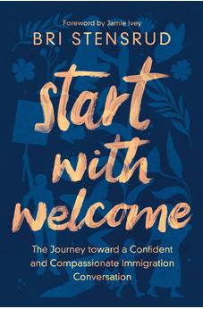 Start with Welcome: The Journey toward a Confident and Compassionate Immigration Conversation 9780310154259