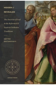 Hidden and Revealed: The Doctrine of God in the Reformed and Eastern Orthodox Traditions (Comparing the Theology of Herman Bavinck and John Meyendorff) (Studies in Historical and Systematic Theology)