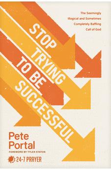 Stop Trying to Be Successful: The Seemingly Illogical and Sometimes Completely Baffling Call of God 9781641589628