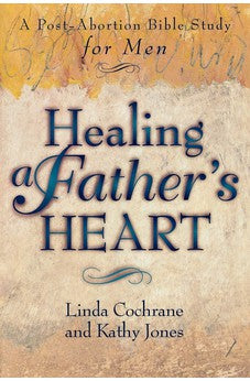Healing a Father's Heart: A Post-Abortion Bible Study for Men