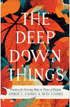 Deep Down Things: Practices for Growing Hope in Times of Despair 9781587435638