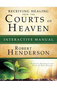 Receiving Healing from the Courts of Heaven Interactive Manual: Removing Hindrances that Delay or Deny Your Healing