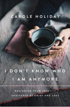 I Don't Know Who I Am Anymore: Restoring Your Identity Shattered by Grief and Loss 9781400239399