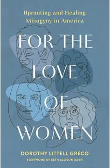 For the Love of Women: Uprooting and Healing Misogyny in America 9780310166702